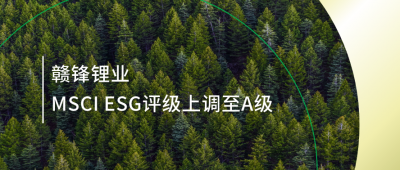 践行可持续发展理念 华体会在线锂业MSCI ESG评级上调至A级